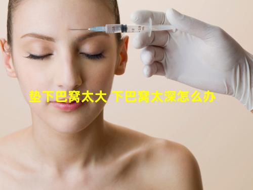 垫下巴窝太大 下巴窝太深怎么办